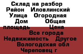 Склад на разбор. › Район ­ Иловлинский › Улица ­ Огородная › Дом ­ 25 › Общая площадь ­ 651 › Цена ­ 450 000 - Все города Недвижимость » Другое   . Вологодская обл.,Череповец г.